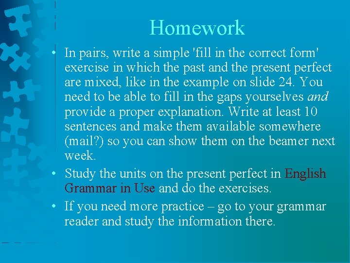 Homework • In pairs, write a simple 'fill in the correct form' exercise in