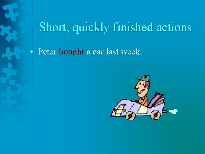 Short, quickly finished actions • Peter bought a car last week. 