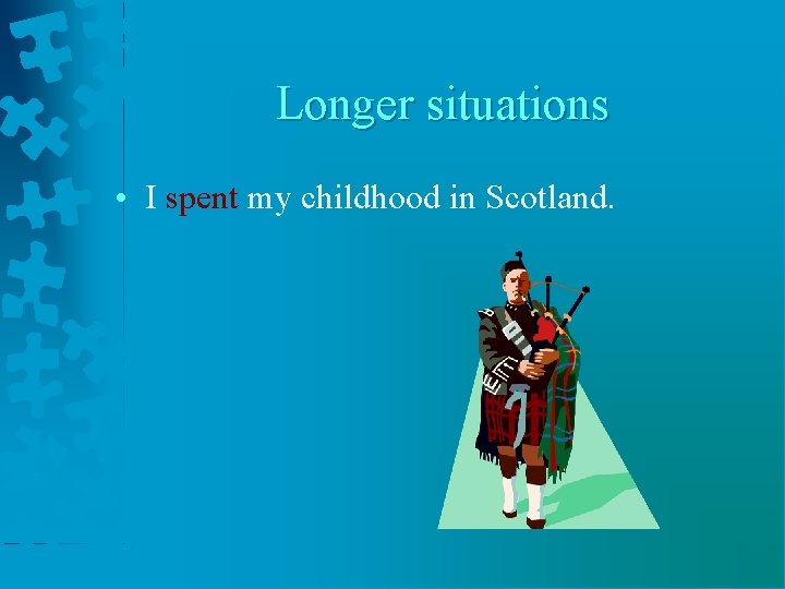 Longer situations • I spent my childhood in Scotland. 