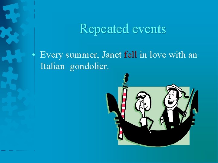 Repeated events • Every summer, Janet fell in love with an Italian gondolier. 