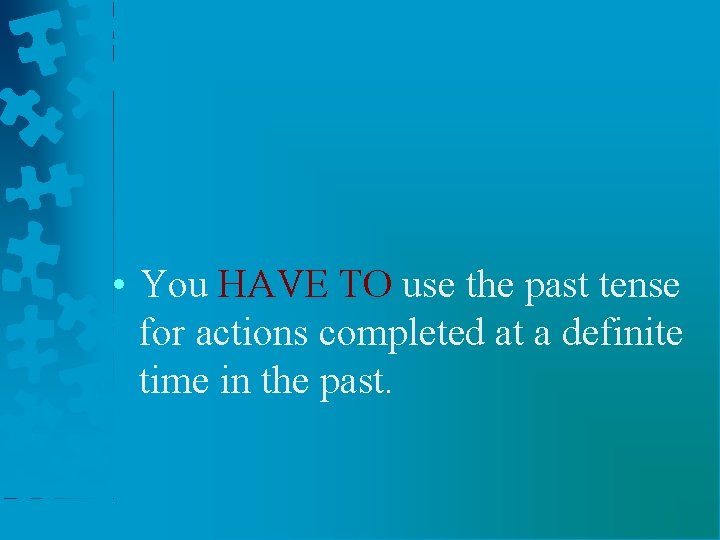  • You HAVE TO use the past tense for actions completed at a