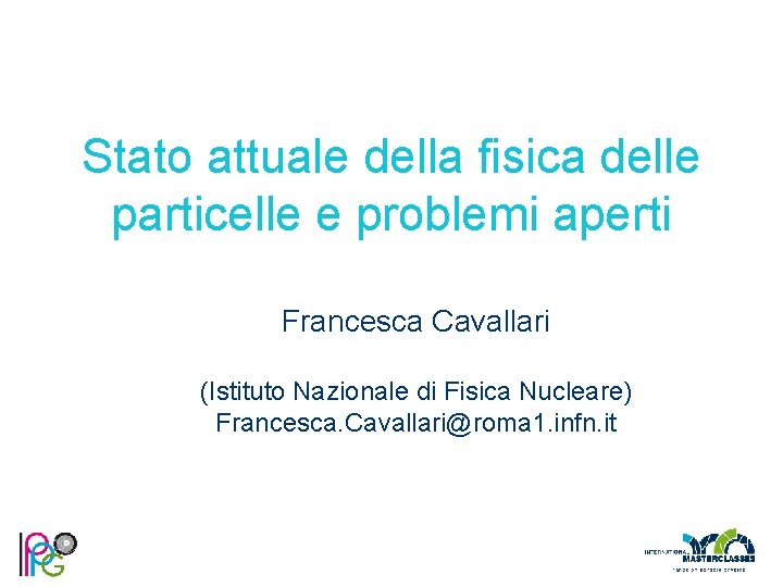 Stato attuale della fisica delle particelle e problemi aperti Francesca Cavallari (Istituto Nazionale di