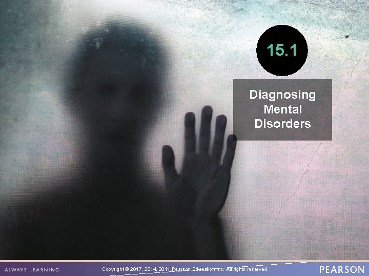 15. 1 Diagnosing Mental Disorders Copyright © 2017, 2014, 2011 Pearson Education Inc. All