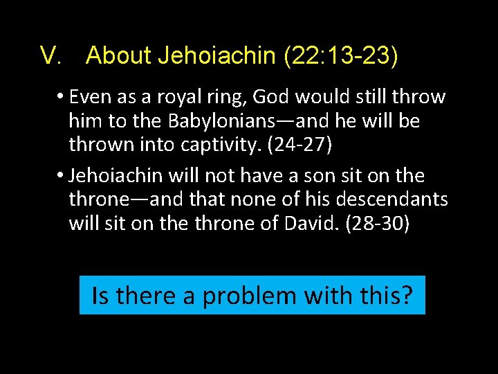 V. About Jehoiachin (22: 13 -23) • Even as a royal ring, God would