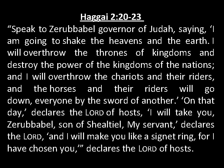 Haggai 2: 20 -23 “Speak to Zerubbabel governor of Judah, saying, ‘I am going