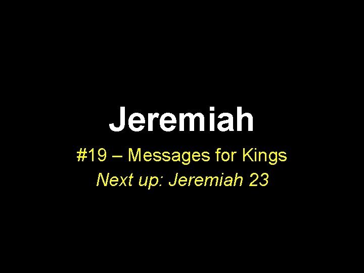 Jeremiah #19 – Messages for Kings Next up: Jeremiah 23 