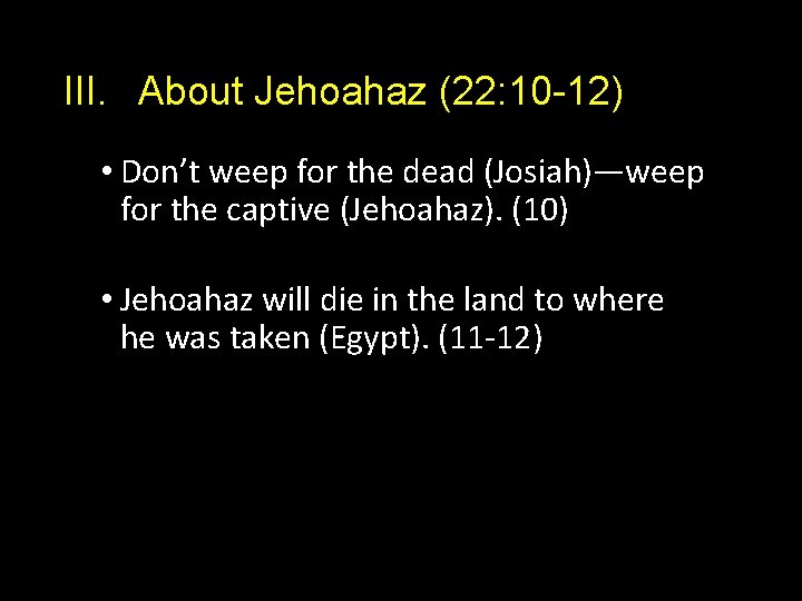 III. About Jehoahaz (22: 10 -12) • Don’t weep for the dead (Josiah)—weep for