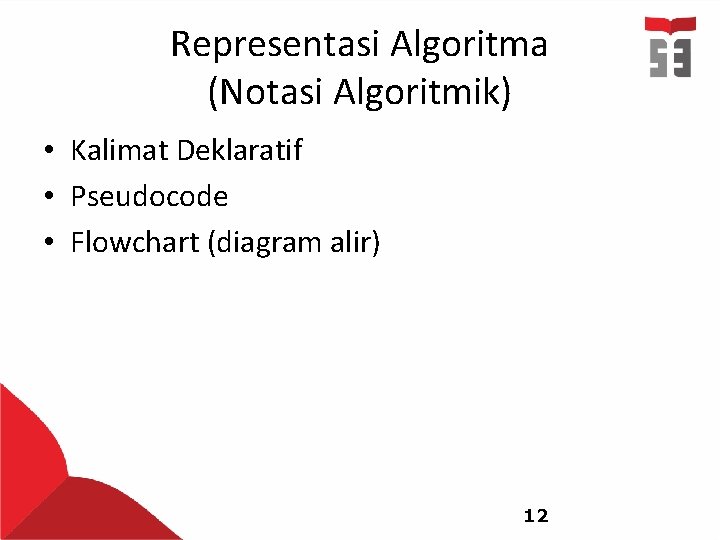 Representasi Algoritma (Notasi Algoritmik) • Kalimat Deklaratif • Pseudocode • Flowchart (diagram alir) 12