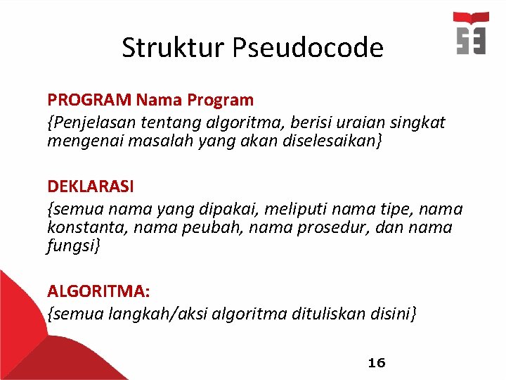 Struktur Pseudocode PROGRAM Nama Program {Penjelasan tentang algoritma, berisi uraian singkat mengenai masalah yang