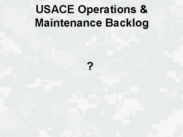 USACE Operations & Maintenance Backlog ? 