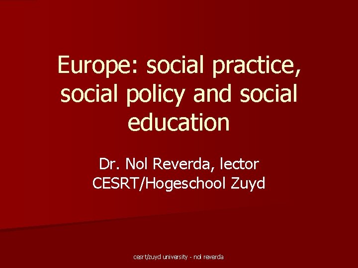 Europe: social practice, social policy and social education Dr. Nol Reverda, lector CESRT/Hogeschool Zuyd