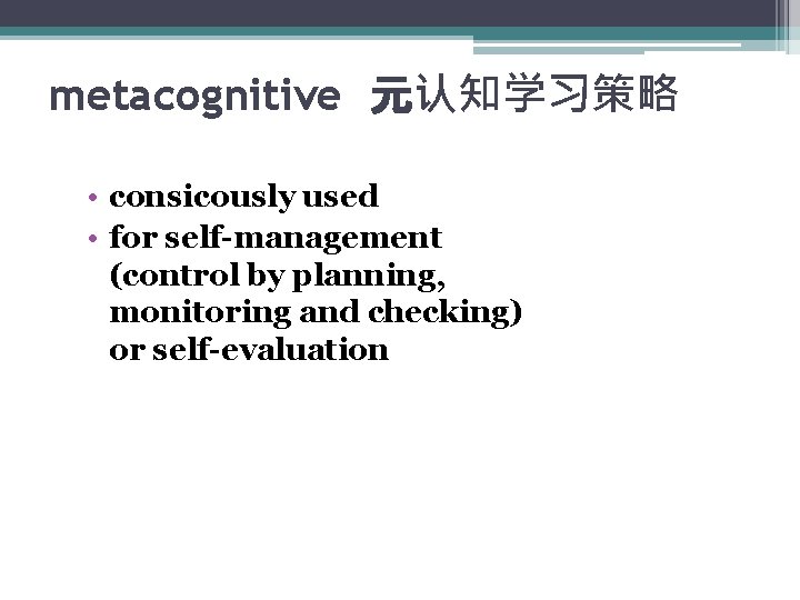metacognitive 元认知学习策略 • consicously used • for self-management (control by planning, monitoring and checking)
