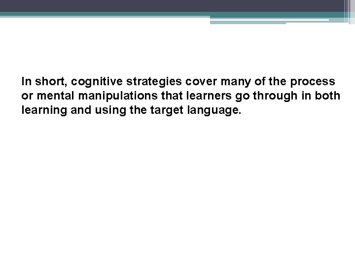 In short, cognitive strategies cover many of the process or mental manipulations that learners