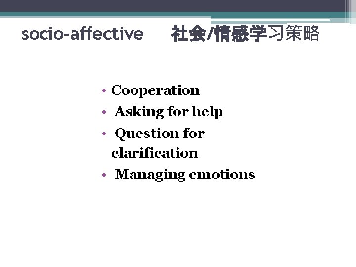 socio-affective 社会/情感学习策略 • Cooperation • Asking for help • Question for clarification • Managing