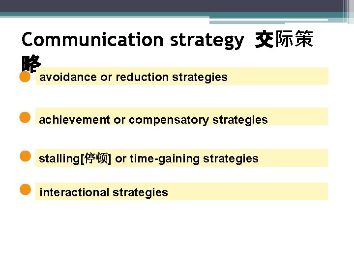 Communication strategy 交际策 略 avoidance or reduction strategies achievement or compensatory strategies stalling[停顿] or