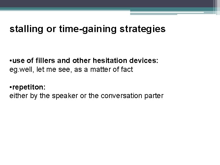 stalling or time-gaining strategies • use of fillers and other hesitation devices: eg. well,