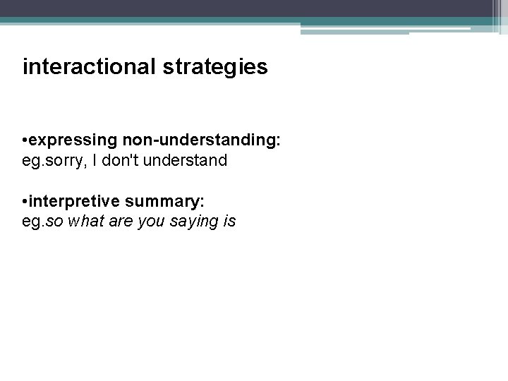 interactional strategies • expressing non-understanding: eg. sorry, I don't understand • interpretive summary: eg.