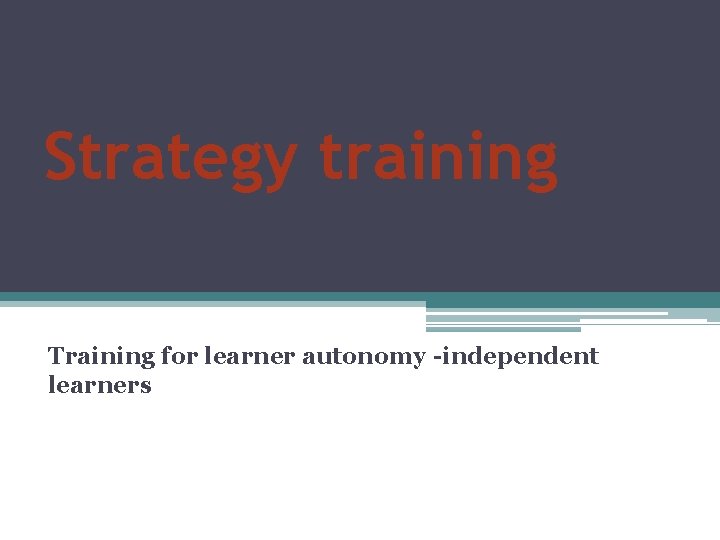 Strategy training Training for learner autonomy -independent learners 