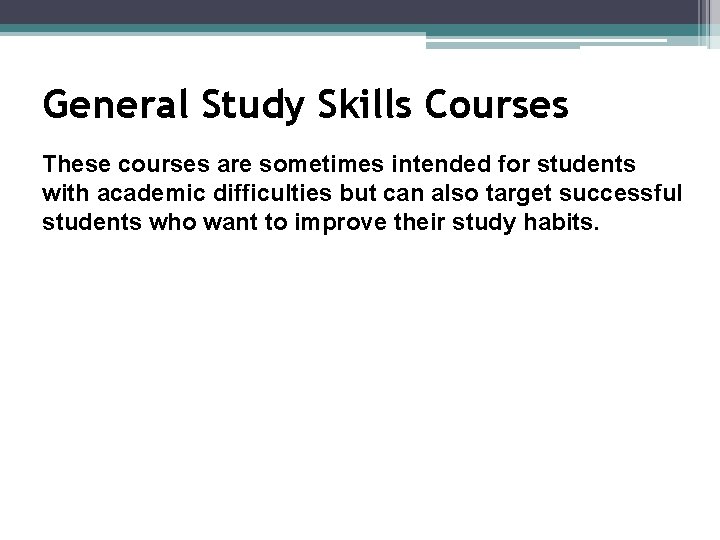 General Study Skills Courses These courses are sometimes intended for students with academic difficulties