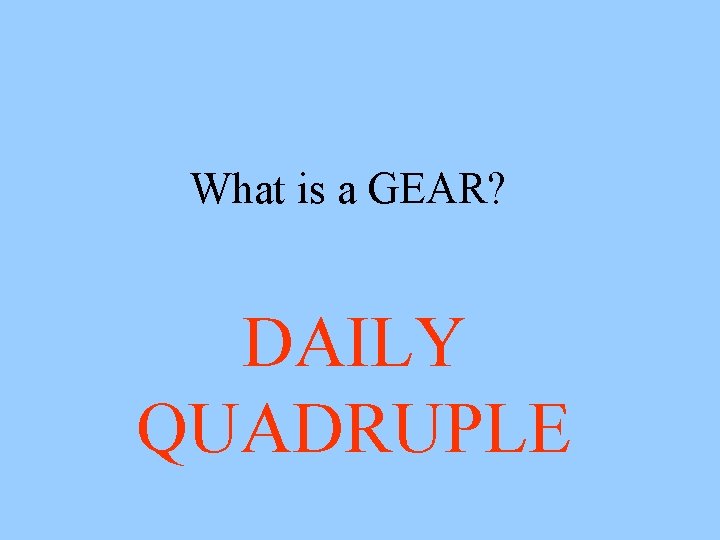 What is a GEAR? DAILY QUADRUPLE 