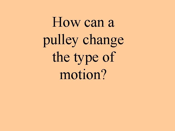 How can a pulley change the type of motion? 