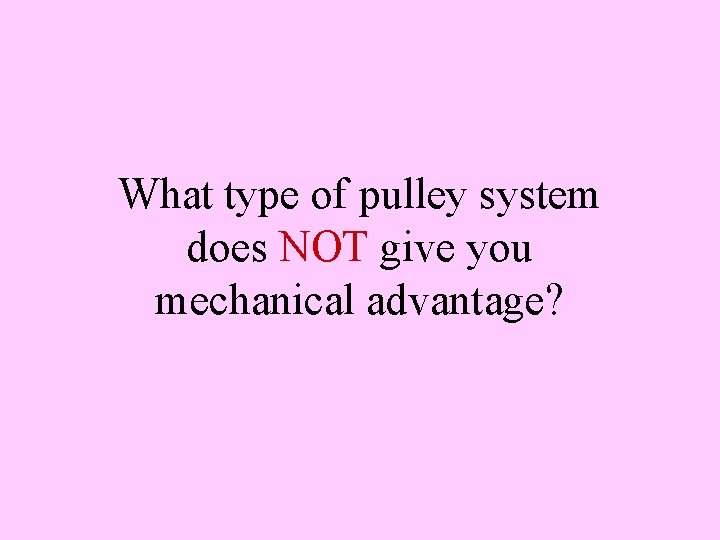 What type of pulley system does NOT give you mechanical advantage? 