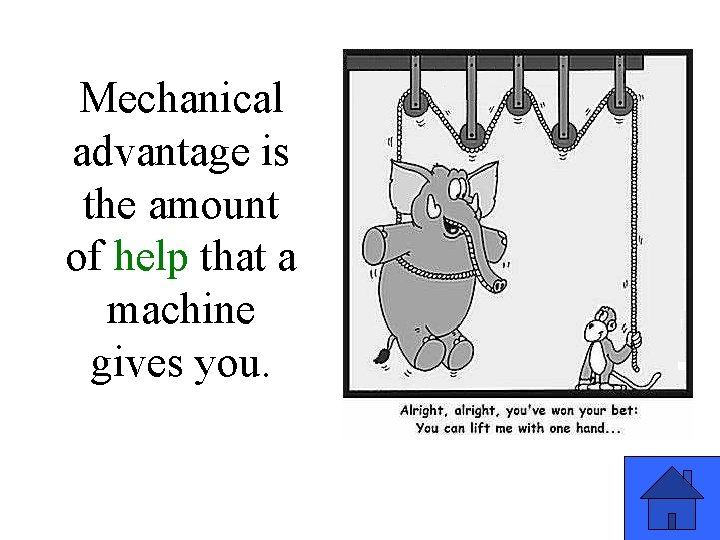 Mechanical advantage is the amount of help that a machine gives you. 