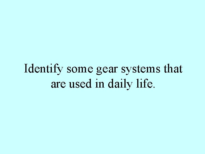 Identify some gear systems that are used in daily life. 