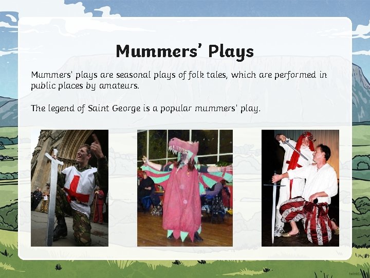 Mummers’ Plays Mummers’ plays are seasonal plays of folk tales, which are performed in