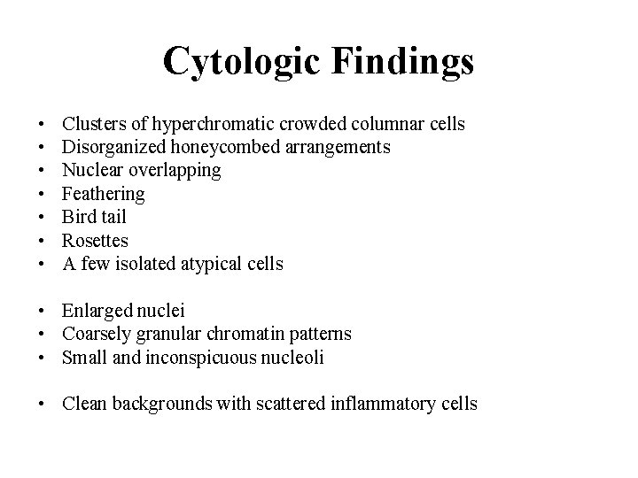 Cytologic Findings • • Clusters of hyperchromatic crowded columnar cells Disorganized honeycombed arrangements Nuclear