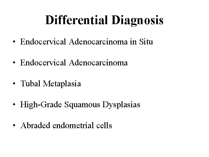 Differential Diagnosis • Endocervical Adenocarcinoma in Situ • Endocervical Adenocarcinoma • Tubal Metaplasia •