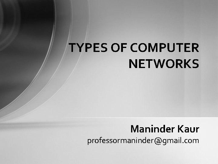 TYPES OF COMPUTER NETWORKS Maninder Kaur professormaninder@gmail. com TYPES OF COMPUTER NETWORKS Maninder Kaur professormaninder@gmail. com