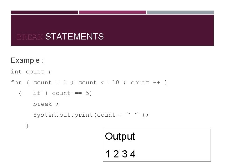 BREAK STATEMENTS Example : int count ; for ( count = 1 ; count