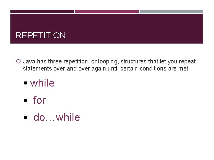 REPETITION Java has three repetition, or looping, structures that let you repeat statements over