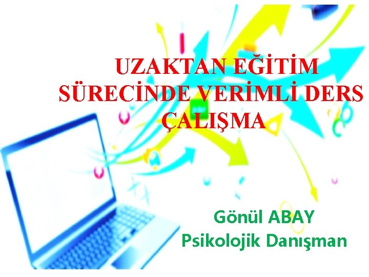 UZAKTAN EĞİTİM SÜRECİNDE VERİMLİ DERS ÇALIŞMA Gönül ABAY Psikolojik Danışman 