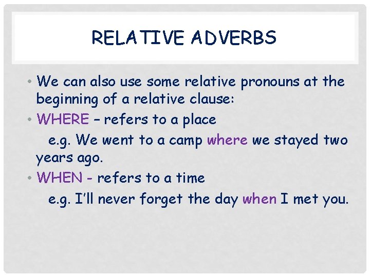 RELATIVE ADVERBS • We can also use some relative pronouns at the beginning of