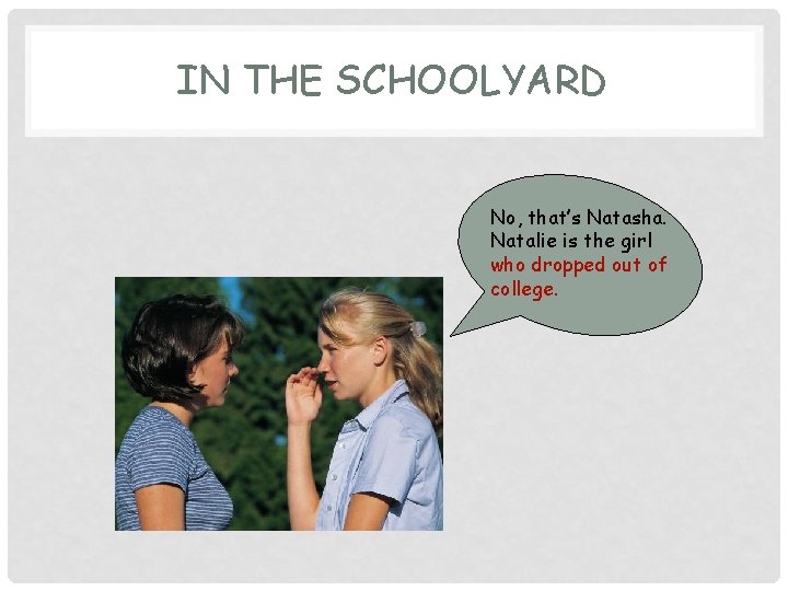 IN THE SCHOOLYARD No, that’s Natasha. Natalie is the girl who dropped out of