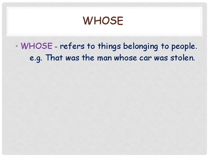 WHOSE • WHOSE - refers to things belonging to people. e. g. That was