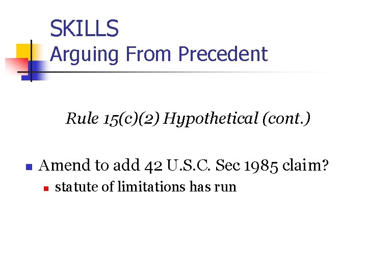 SKILLS Arguing From Precedent Rule 15(c)(2) Hypothetical (cont. ) n Amend to add 42