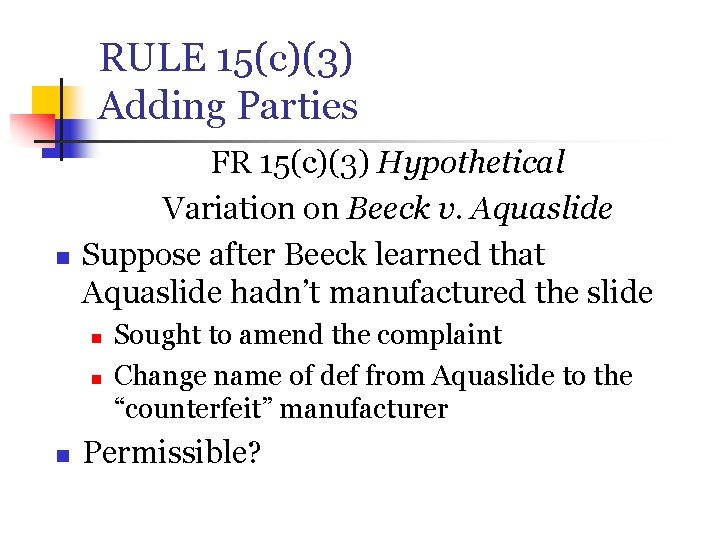 RULE 15(c)(3) Adding Parties n FR 15(c)(3) Hypothetical Variation on Beeck v. Aquaslide Suppose