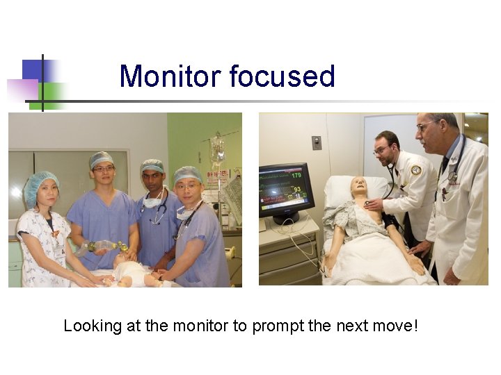 Looking at the monitors to prompt next move Monitor focused Looking at the monitor