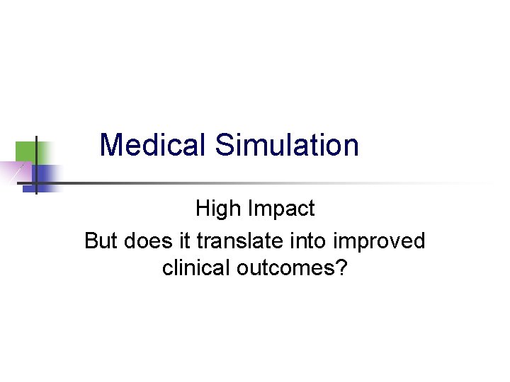 Medical Simulation High Impact But does it translate into improved clinical outcomes? 
