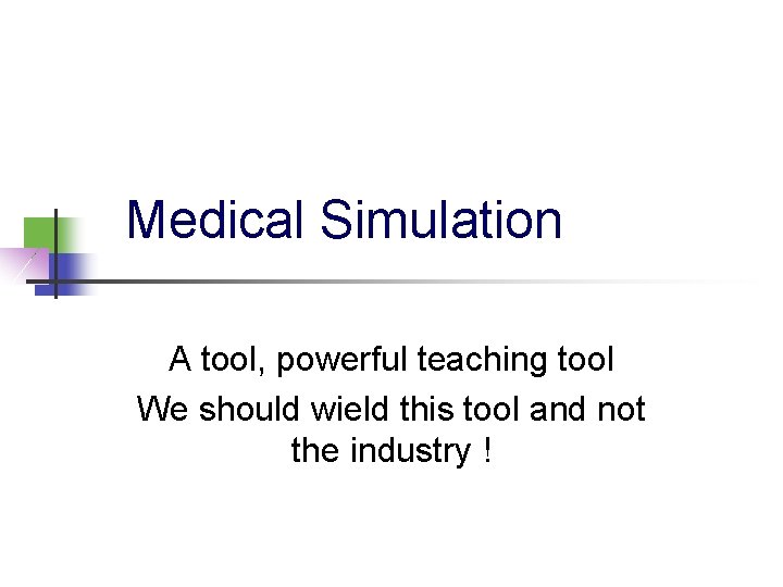 Medical Simulation A tool, powerful teaching tool We should wield this tool and not