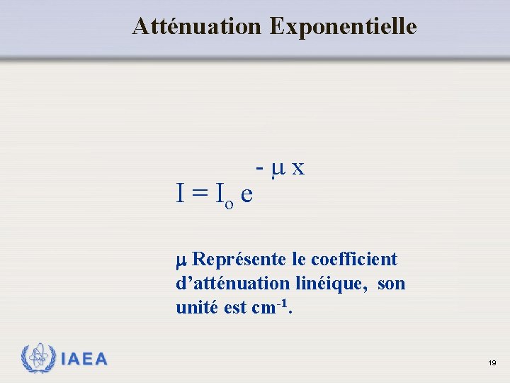 Atténuation Exponentielle I = Io e - x Représente le coefficient d’atténuation linéique, son