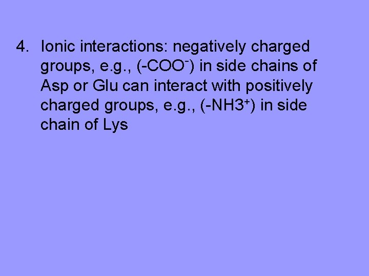 4. Ionic interactions: negatively charged groups, e. g. , (-COO-) in side chains of
