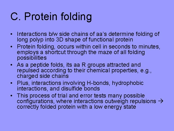 C. Protein folding • Interactions b/w side chains of aa’s determine folding of long