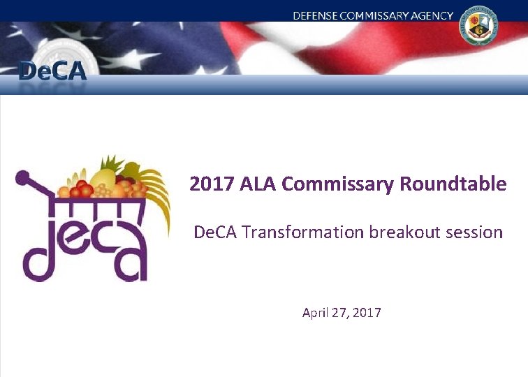 Defense Commissary Agency Flag graphic 2017 ALA Commissary Roundtable De. CA Transformation breakout session Defense Commissary Agency Flag graphic 2017 ALA Commissary Roundtable De. CA Transformation breakout session