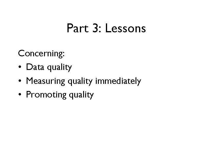 Part 3: Lessons Concerning: • Data quality • Measuring quality immediately • Promoting quality Part 3: Lessons Concerning: • Data quality • Measuring quality immediately • Promoting quality