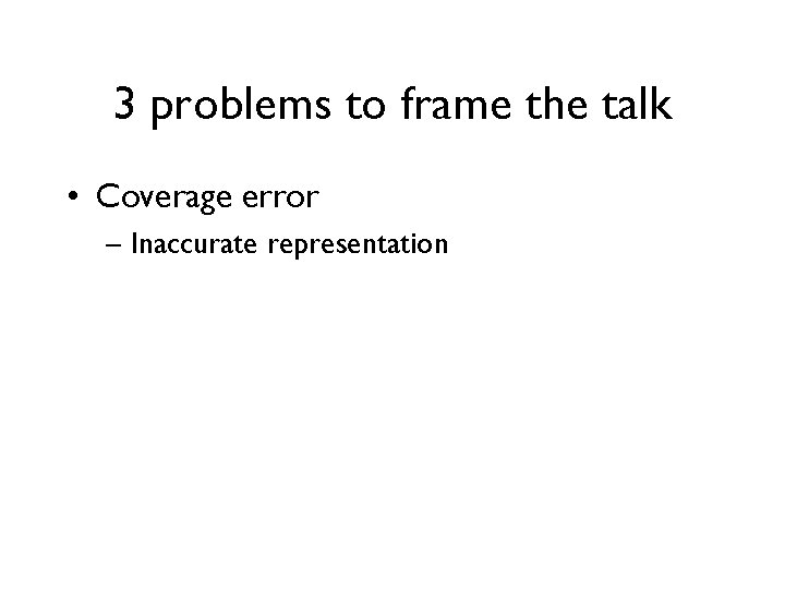 3 problems to frame the talk • Coverage error – Inaccurate representation 3 problems to frame the talk • Coverage error – Inaccurate representation