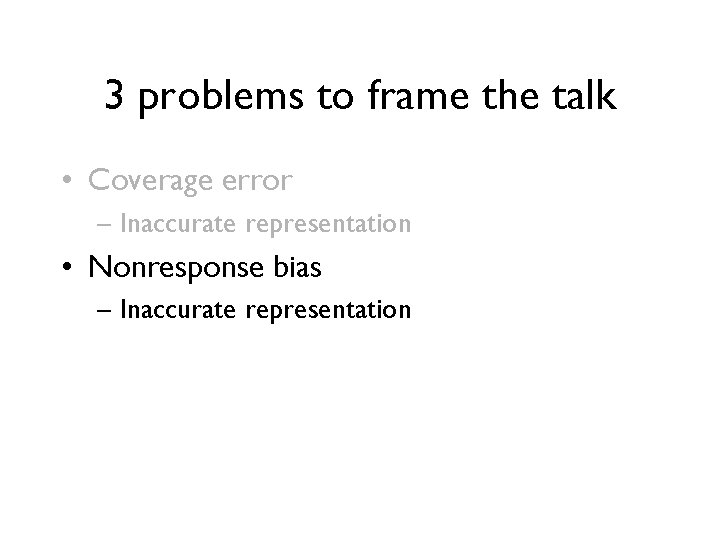 3 problems to frame the talk • Coverage error – Inaccurate representation • Nonresponse 3 problems to frame the talk • Coverage error – Inaccurate representation • Nonresponse